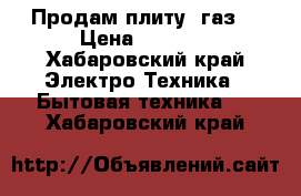 Продам плиту (газ) › Цена ­ 3 000 - Хабаровский край Электро-Техника » Бытовая техника   . Хабаровский край